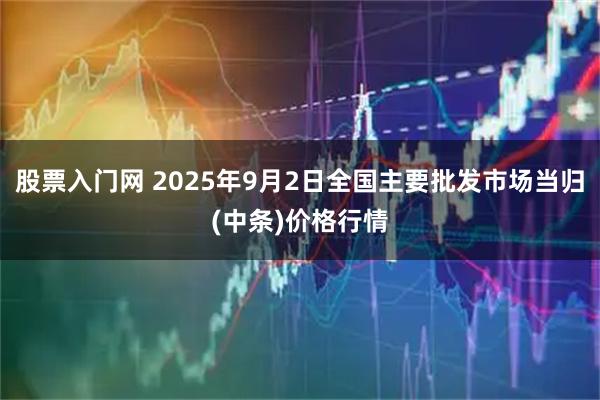 股票入门网 2025年9月2日全国主要批发市场当归(中条)价格行情