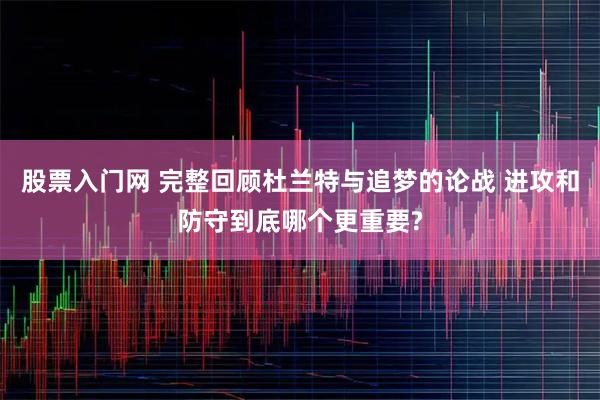 股票入门网 完整回顾杜兰特与追梦的论战 进攻和防守到底哪个更重要?