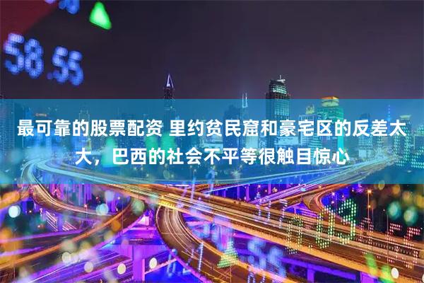 最可靠的股票配资 里约贫民窟和豪宅区的反差太大，巴西的社会不平等很触目惊心