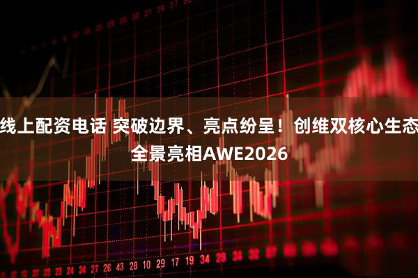 线上配资电话 突破边界、亮点纷呈！创维双核心生态全景亮相AWE2026